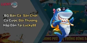 BG Bắn Cá: Sân Chơi Cá Cược Đổi Thưởng Hấp Dẫn Tại Lucky88