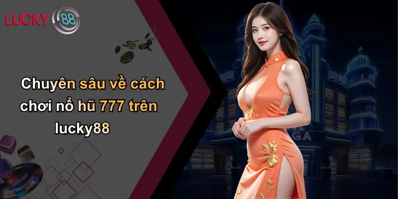 Nổ Hũ 777: Trải Nghiệm Rực Lửa, Cơ Hội Vàng Trên Lucky88 2 Chuyên sâu về cách chơi nổ hũ 777 trên lucky88