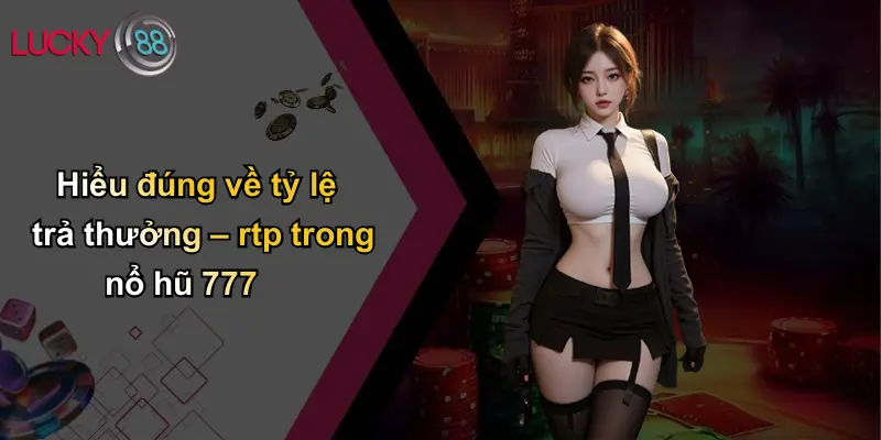 Nổ Hũ 777: Trải Nghiệm Rực Lửa, Cơ Hội Vàng Trên Lucky88 3 Hiểu đúng về tỷ lệ trả thưởng – rtp trong nổ hũ 777