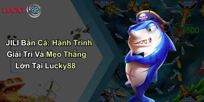 JILI Bắn Cá: Hành Trình Giải Trí Và Mẹo Thắng Lớn Tại Lucky88