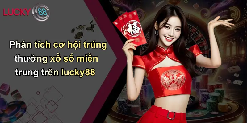 Xổ Số Miền Trung: Cơ Hội Đổi Đời Và Góc Nhìn Chuyên Sâu Cùng Lucky88 4 Phân tích cơ hội trúng thưởng xổ số miền trung trên lucky88