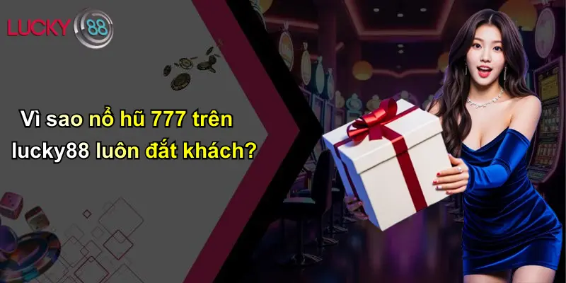 Nổ Hũ 777: Trải Nghiệm Rực Lửa, Cơ Hội Vàng Trên Lucky88 1 Vì sao nổ hũ 777 trên lucky88 luôn đắt khách?